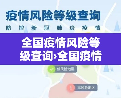全国疫情风险等级查询›全国疫情风险等级查询服务平台 全国疫情风险等级查询›全国疫情风险等级查询服务平台