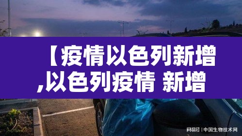 【疫情以色列新增,以色列疫情 新增】