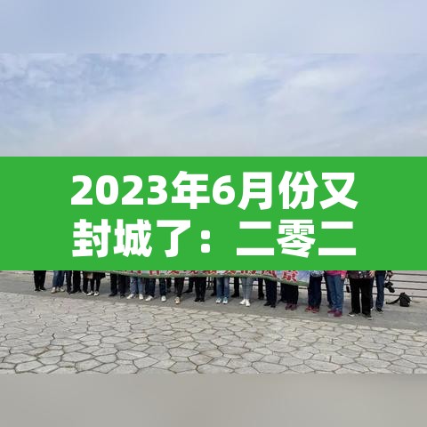 2023年6月份又封城了:二零二一年什么时候封城