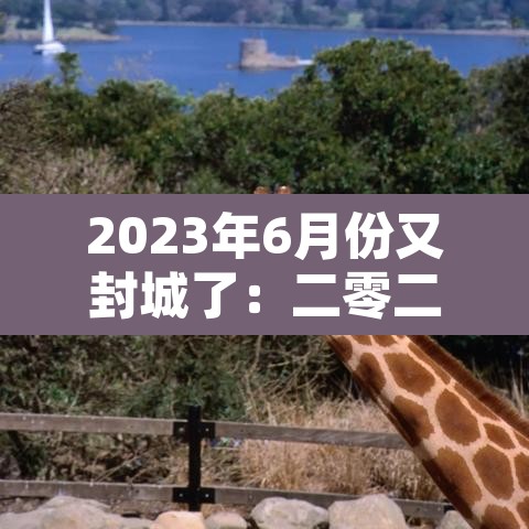 2023年6月份又封城了:二零二一年什么时候封城 2023年6月份又封城了:二零二一年什么时候封城