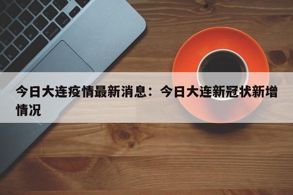 今日大连疫情最新消息：今日大连新冠状新增情况