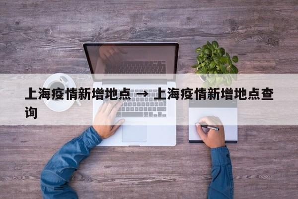 上海疫情新增地点 → 上海疫情新增地点查询