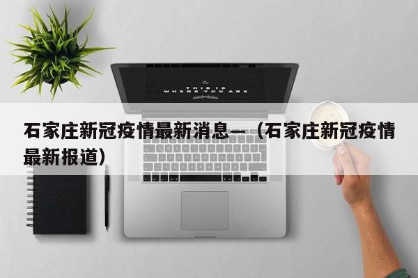 石家庄新冠疫情最新消息—（石家庄新冠疫情最新报道）