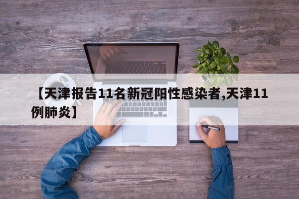 【天津报告11名新冠阳性感染者,天津11例肺炎】