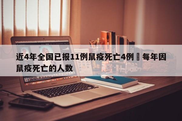 近4年全国已报11例鼠疫死亡4例›每年因鼠疫死亡的人数