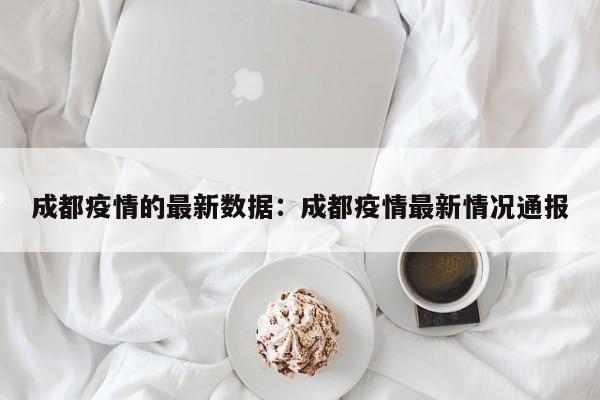 成都疫情的最新数据:成都疫情最新情况通报