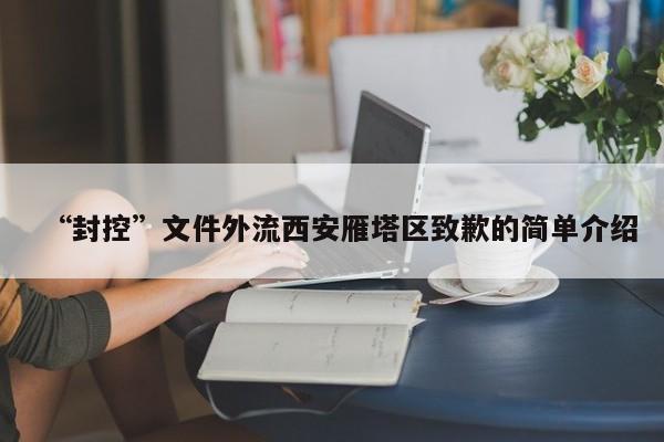 “封控”文件外流西安雁塔区致歉的简单介绍
