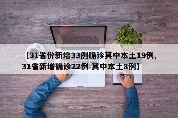 【31省份新增33例确诊其中本土19例,31省新增确诊22例 其中本土8例】