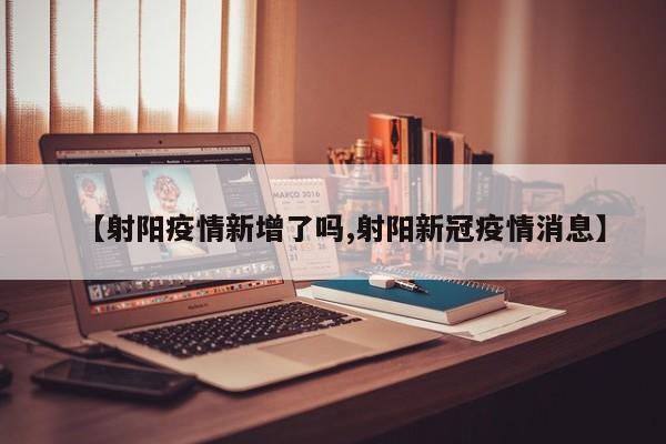 【射阳疫情新增了吗,射阳新冠疫情消息】