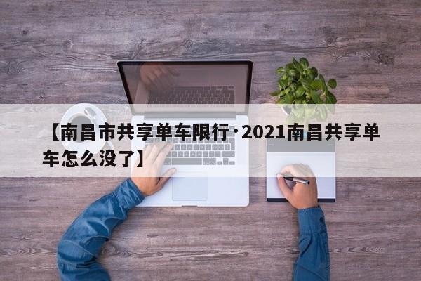 【南昌市共享单车限行·2021南昌共享单车怎么没了】
