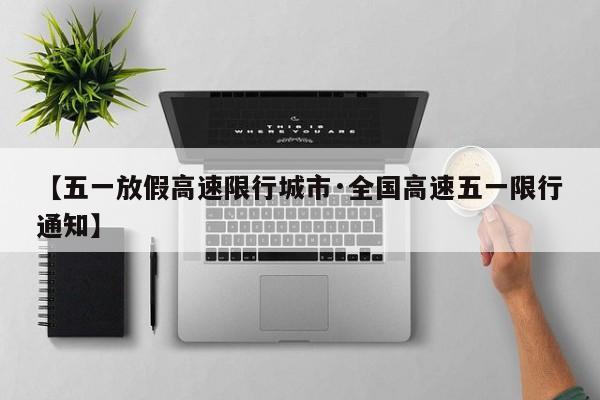 【五一放假高速限行城市·全国高速五一限行通知】