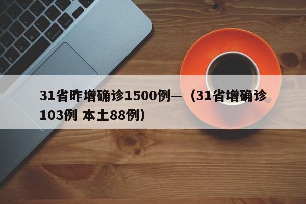 31省昨增确诊1500例—（31省增确诊103例 本土88例）