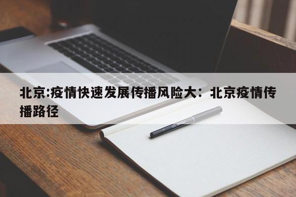 北京:疫情快速发展传播风险大：北京疫情传播路径