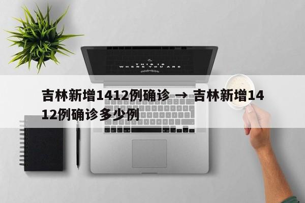 吉林新增1412例确诊 → 吉林新增1412例确诊多少例
