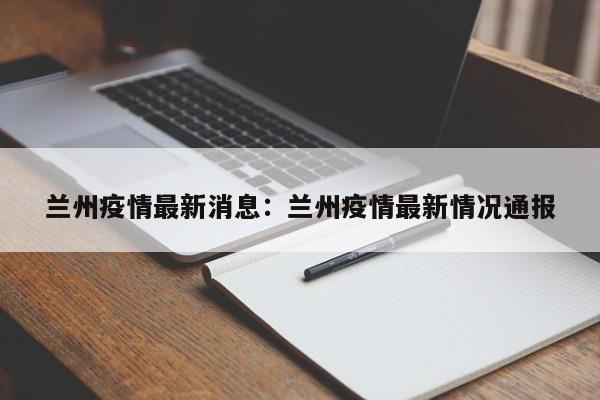 兰州疫情最新消息：兰州疫情最新情况通报