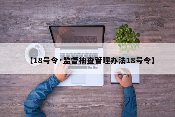 【18号令·监督抽查管理办法18号令】