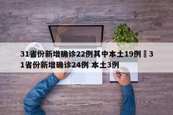31省份新增确诊22例其中本土19例›31省份新增确诊24例 本土3例