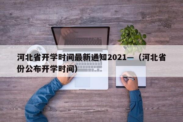 河北省开学时间最新通知2021—（河北省份公布开学时间）
