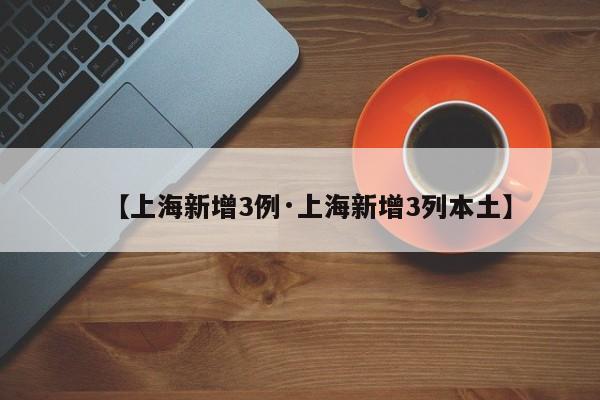 【上海新增3例·上海新增3列本土】