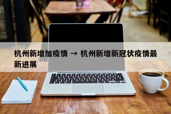 杭州新增加疫情 → 杭州新增新冠状疫情最新进展