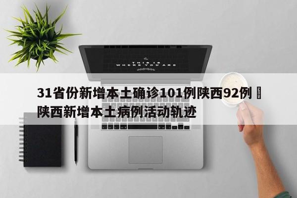 31省份新增本土确诊101例陕西92例›陕西新增本土病例活动轨迹