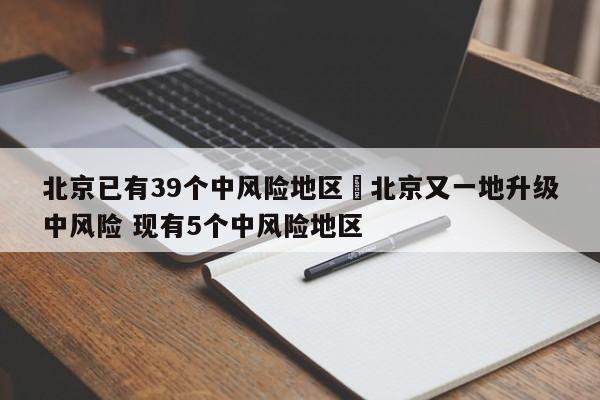 北京已有39个中风险地区›北京又一地升级中风险 现有5个中风险地区