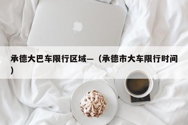 承德大巴车限行区域—（承德市大车限行时间）