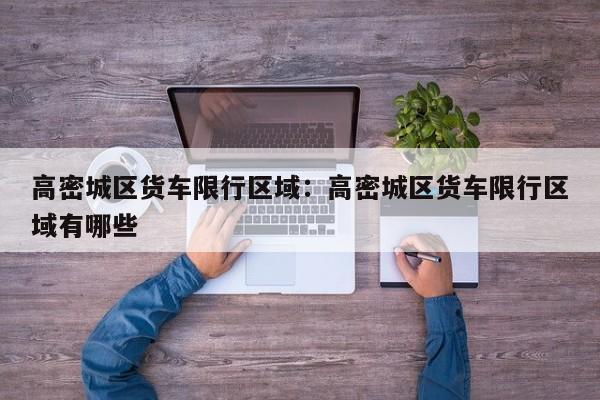 高密城区货车限行区域：高密城区货车限行区域有哪些