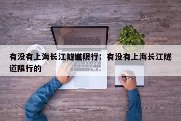 有没有上海长江隧道限行：有没有上海长江隧道限行的