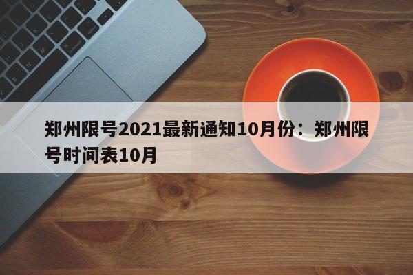 郑州限号2021最新通知10月份：郑州限号时间表10月