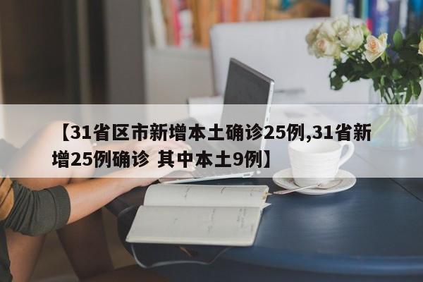 【31省区市新增本土确诊25例,31省新增25例确诊 其中本土9例】