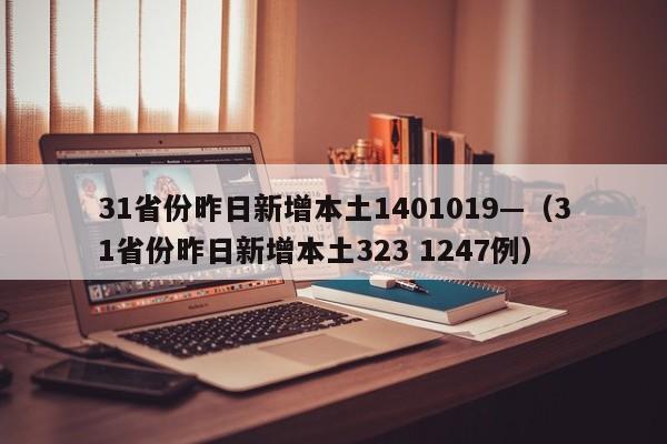 31省份昨日新增本土1401019—(31省份昨日新增本土323 1247例)