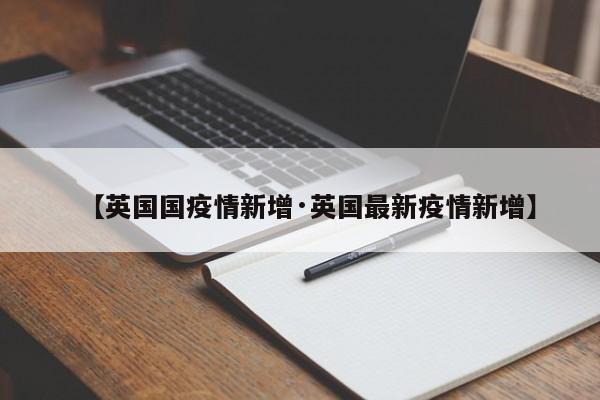 【英国国疫情新增·英国最新疫情新增】