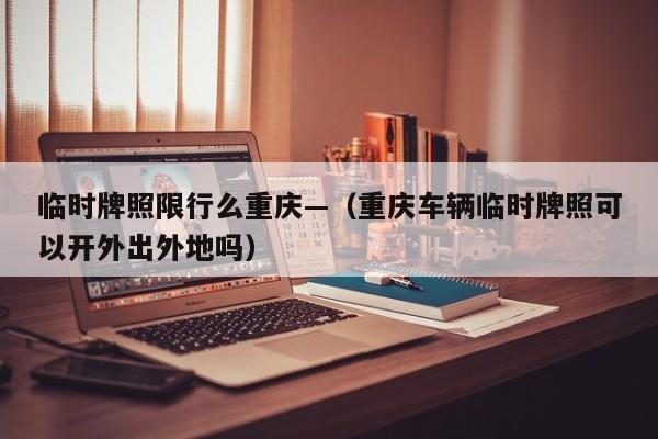 临时牌照限行么重庆—（重庆车辆临时牌照可以开外出外地吗）