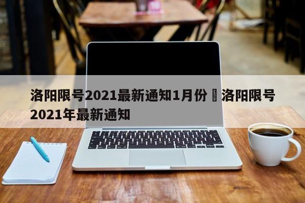 洛阳限号2021最新通知1月份›洛阳限号2021年最新通知