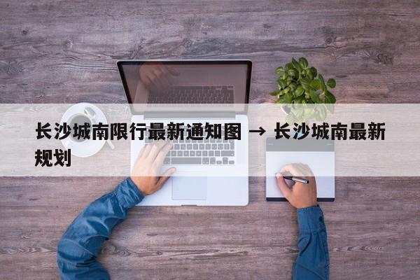 长沙城南限行最新通知图 → 长沙城南最新规划