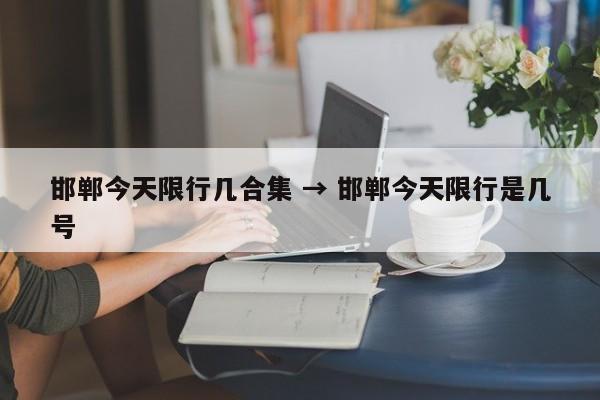 邯郸今天限行几合集 → 邯郸今天限行是几号