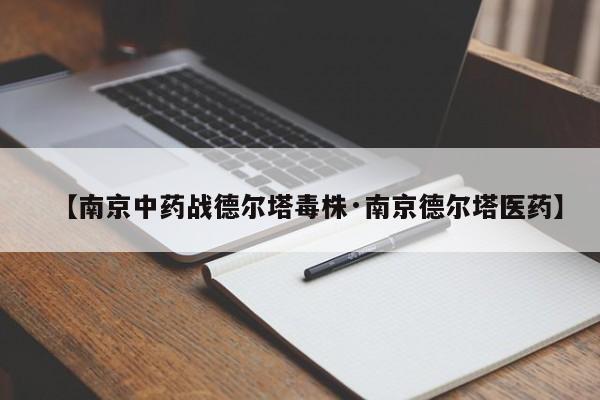 【南京中药战德尔塔毒株·南京德尔塔医药】