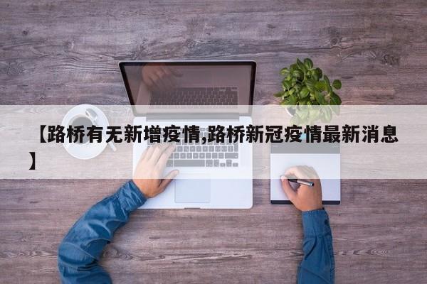 【路桥有无新增疫情,路桥新冠疫情最新消息】