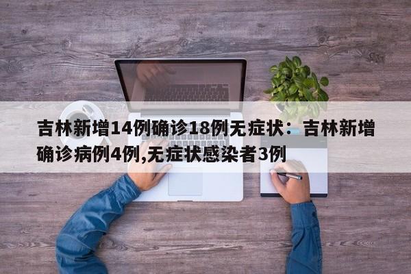 吉林新增14例确诊18例无症状：吉林新增确诊病例4例,无症状感染者3例