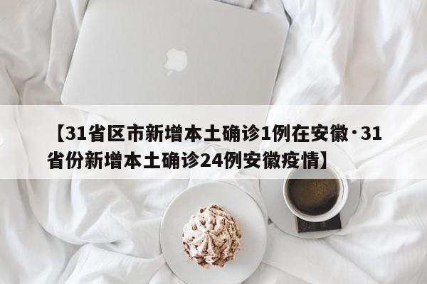 【31省区市新增本土确诊1例在安徽·31省份新增本土确诊24例安徽疫情】