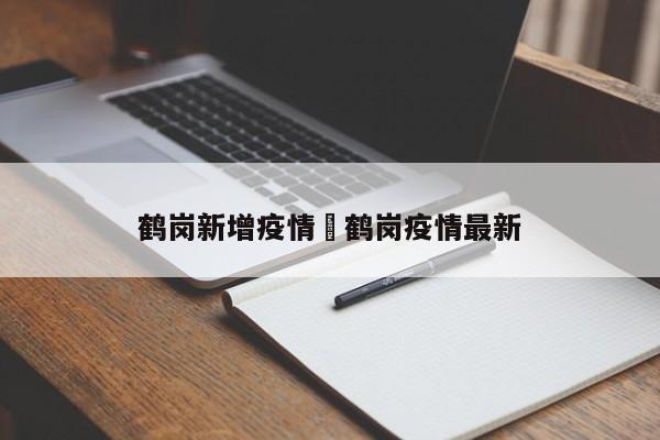 鹤岗新增疫情›鹤岗疫情最新