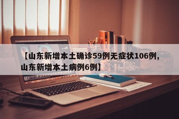 【山东新增本土确诊59例无症状106例,山东新增本土病例6例】
