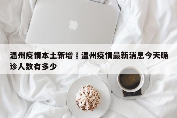 温州疫情本土新增›温州疫情最新消息今天确诊人数有多少