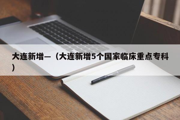 大连新增—（大连新增5个国家临床重点专科）