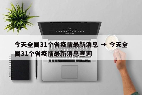 今天全国31个省疫情最新消息 → 今天全国31个省疫情最新消息查询