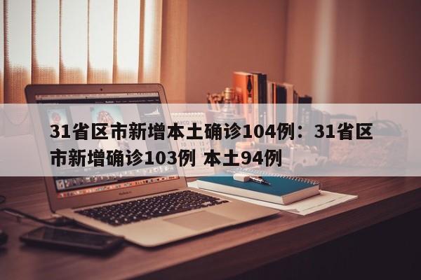 31省区市新增本土确诊104例:31省区市新增确诊103例 本土94例