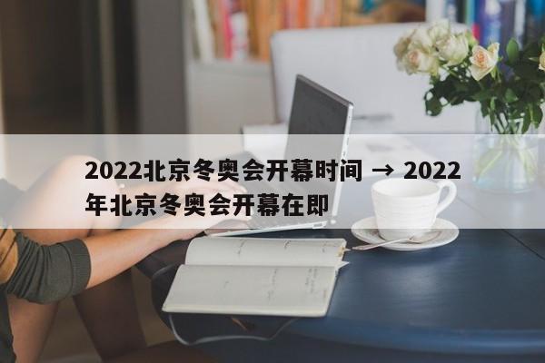 2022北京冬奥会开幕时间 → 2022年北京冬奥会开幕在即