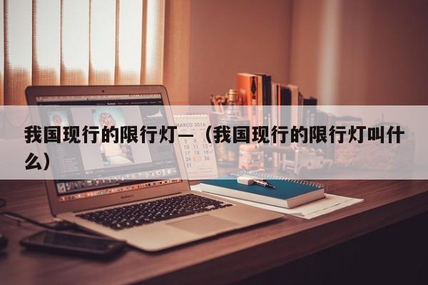 我国现行的限行灯—（我国现行的限行灯叫什么）