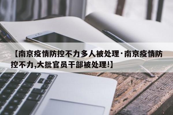【南京疫情防控不力多人被处理·南京疫情防控不力,大批官员干部被处理!】